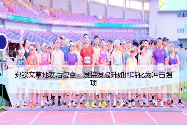 郑钦文草地赛后复盘：发接发提升如何转化为冲击强项